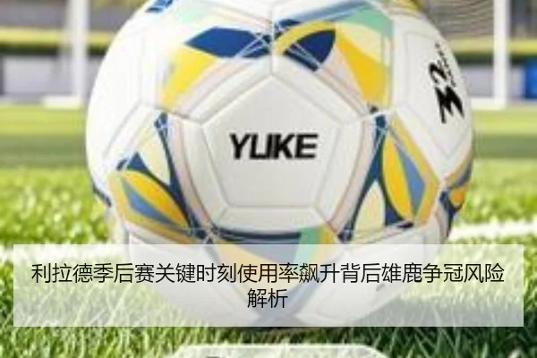 利拉德季后赛关键时刻使用率飙升背后雄鹿争冠风险解析