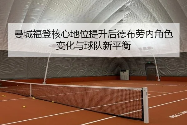 曼城福登核心地位提升后德布劳内角色变化与球队新平衡